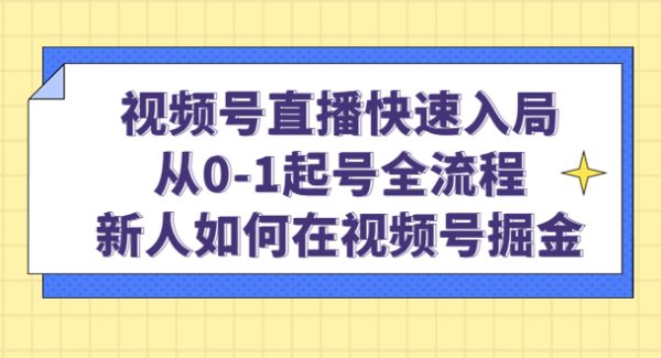 视频号直播快速入局：从0-1起号全流程，新人如何在视频号掘金