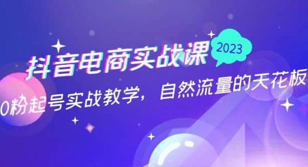 抖音电商实战课：0粉起号实战教学，自然流量的天花板（2月19最新）