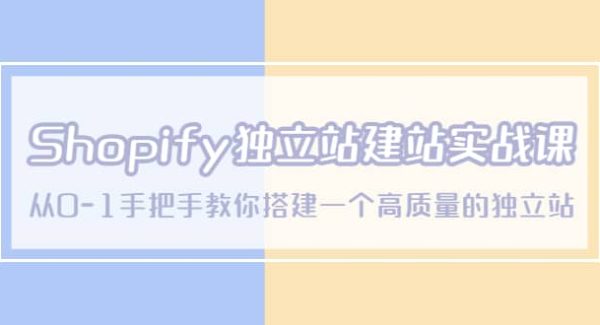 Shopify独立站/建站实战课，从0-1手把手教你搭建一个高质量的独立站