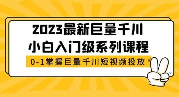 2023最新巨量千川小白入门级系列课程，从0-1掌握巨量千川短视频投放