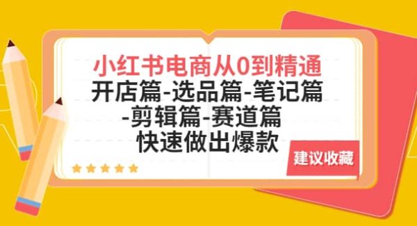 小红书电商从0到精通：开店篇-选品篇-笔记篇-剪辑篇-赛道篇 快速做出爆款