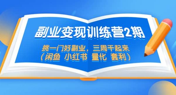 副业变现训练营2期，挑一门好副业，三周干起来（闲鱼 小红书 量化 套利）