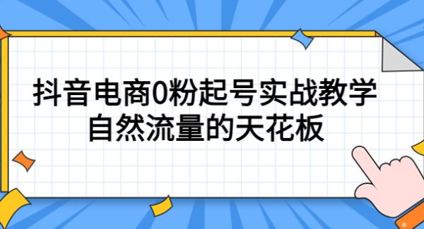 4月最新线上课，抖音电商0粉起号实战教学，自然流量的天花板