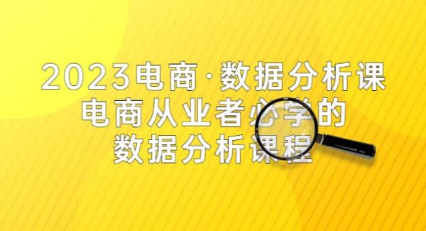 2023电商·数据分析课，电商·从业者必学的数据分析课程（42节课）