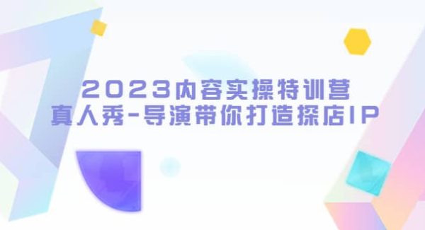 2023内容实操特训营，真人秀-导演带你打造探店IP