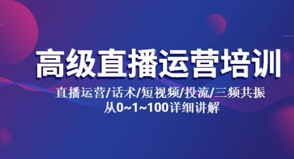 高级直播运营培训 直播运营/话术/短视频/投流/三频共振 从0~1~100详细讲解