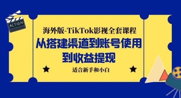 海外版-TikTok影视全套课程：从搭建渠道到账号使用到收益提现 小白可操作