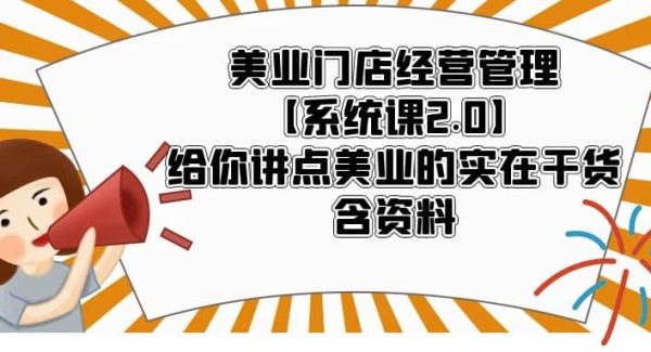 美业门店经营管理【系统课2.0】给你讲点美业的实在干货，含资料