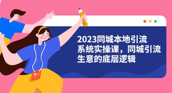 2023同城本地引流系统实操课，同城引流生意的底层逻辑（31节视频课）