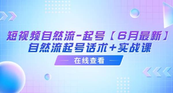 短视频自然流-起号【6月最新】自然流起号话术 实战课