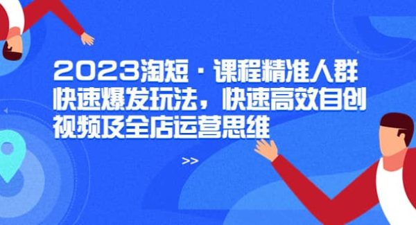 2023淘短·课程精准人群快速爆发玩法，快速高效自创视频及全店运营思维