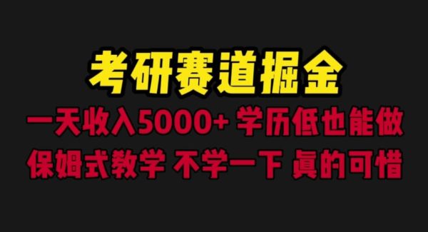 考研赛道掘金，一天5000 学历低也能做，保姆式教学，不学一下，真的可惜