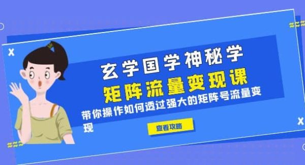 玄学国学神秘学矩阵·流量变现课，带你操作如何透过强大的矩阵号流量变现