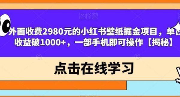 外面收费2980元的小红书壁纸掘金项目，单日收益破1000 ，一部手机即可操作【揭秘】