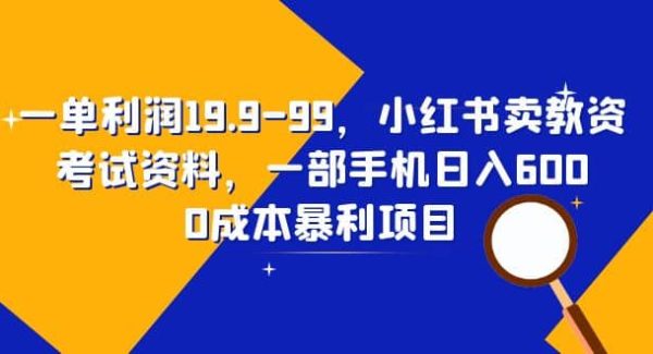 一单利润19.9-99，小红书卖教资考试资料，一部手机日入600（教程 资料）