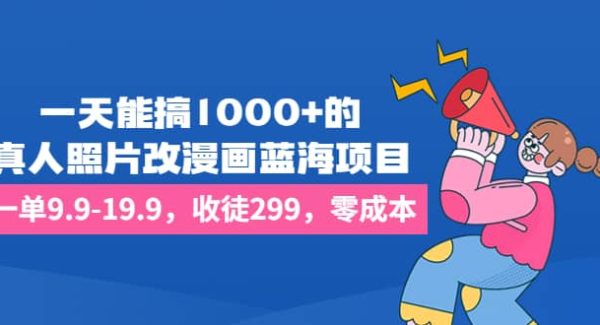 一天能搞1000 的，真人照片改漫画蓝海项目，一单9.9-19.9，收徒299，零成本