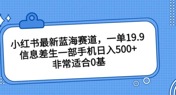 小红书最新蓝海赛道，一单19.9，信息差生一部手机日入500 ，非常适合0基础小白