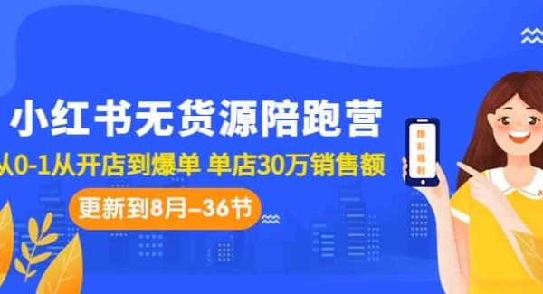 小红书无货源陪跑营：从0-1从开店到爆单 单店30万销售额（更至8月-36节课）