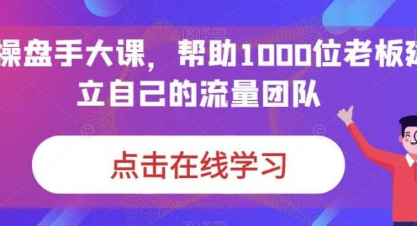 IP-操盘手大课，帮助1000位老板建立自己的流量团队（13节课）