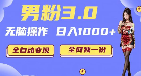 男粉3.0，无脑操作，日入1000 全自动变现（掘金系统 教程 素材 软件）