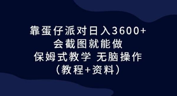 靠蛋仔派对日入3600 ，会截图就能做，保姆式教学 无脑操作（教程 资料）