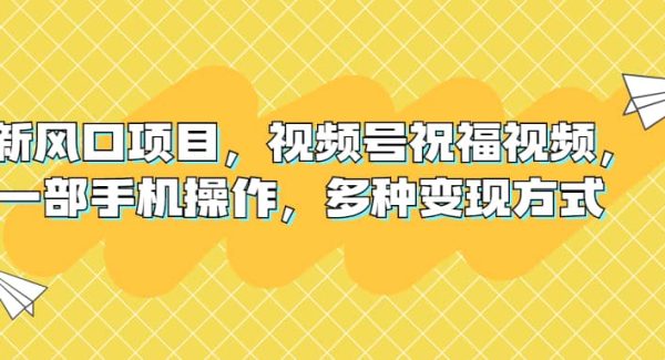 新风口项目，视频号祝福视频，一部手机操作，多种变现方式