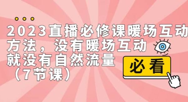 2023直播·必修课暖场互动方法，没有暖场互动，就没有自然流量（7节课）