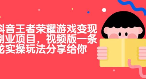 抖音王者荣耀游戏变现副业项目，视频版一条龙实操玩法分享给你