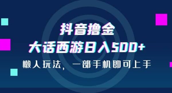 抖音撸金，大话西游日入500 ，懒人玩法，一部手机即可上手