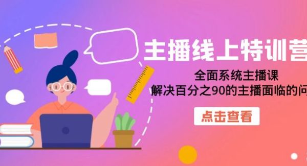 主播线上特训营：全面系统主播课，解决百分之90的主播面临的问题（22节课）