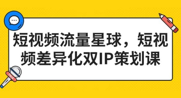 短视频流量星球，短视频差异化双IP策划课（2023新版）