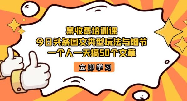 某收费培训课：今日头条账号图文玩法与细节，一个人一天搞50个文章