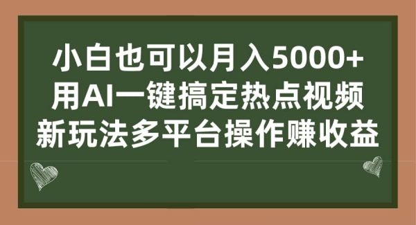 小白也可以月入5000 ， 用AI一键搞定热点视频， 新玩法多平台操作赚收益