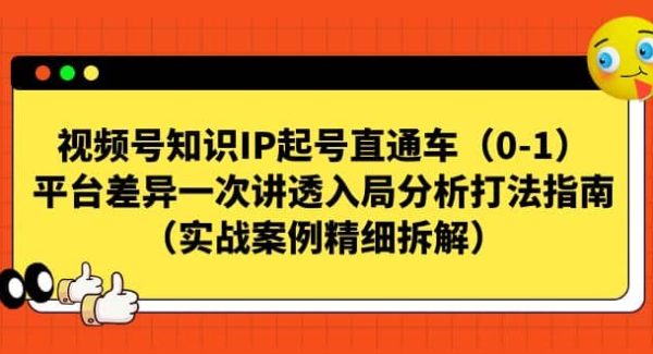 视频号知识IP起号直通车（0-1），平台差异一次讲透入局分析打法指南（实战案例精细拆解）