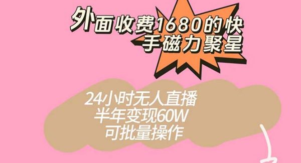 外面收费1680的快手磁力聚星项目，24小时无人直播 半年变现60W，可批量操作