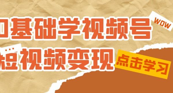 0基础学-视频号短视频变现：适合新人学习的短视频变现课（10节课）