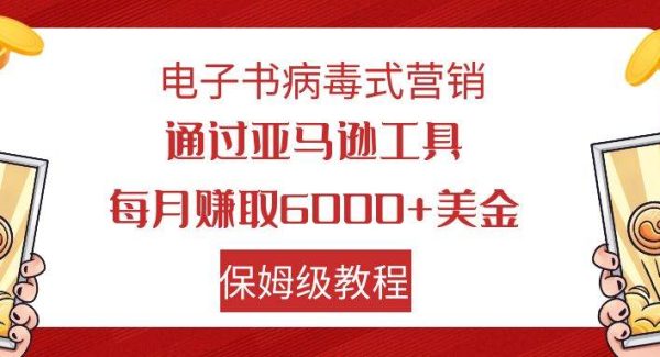 电子书病毒式营销 通过亚马逊工具每月赚6000 美金 小白轻松上手 保姆级教程