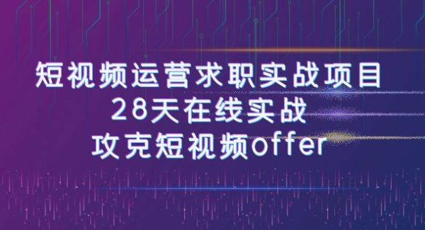 短视频运-营求职实战项目，28天在线实战，攻克短视频offer（46节课）