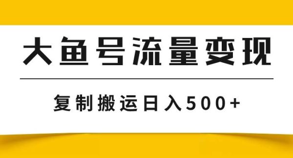 大鱼号流量变现玩法，播放量越高收益越高，无脑搬运复制日入500