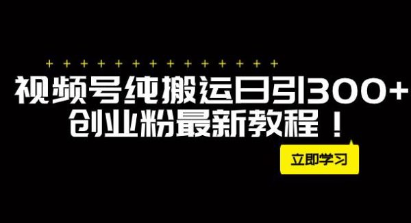 外面卖2580视频号纯搬运日引300 创业粉最新教程！