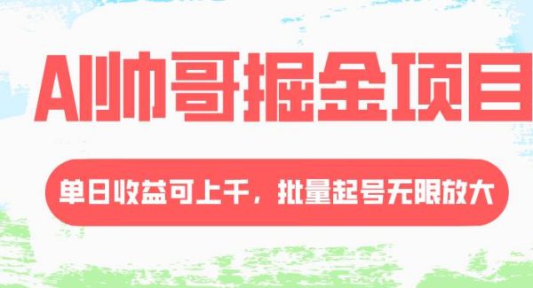 AI帅哥掘金项目，单日收益上千，批量起号无限放大