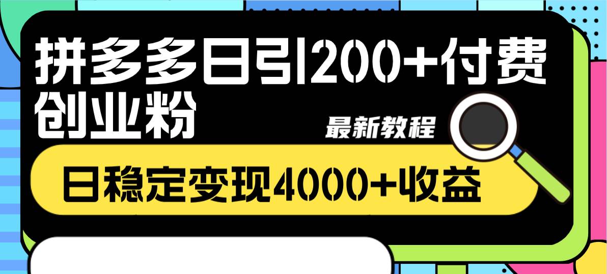 拼多多日引200 付费创业粉，日稳定变现4000 收益最新教程