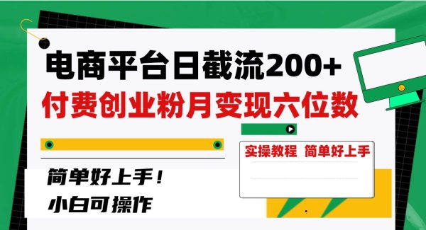 电商平台日截流200 付费创业粉，月变现六位数简单好上手！