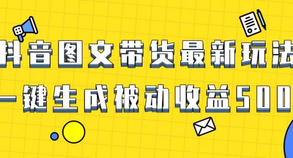 爆火抖音图文带货项目，最新玩法一键生成，单日轻松被动收益500