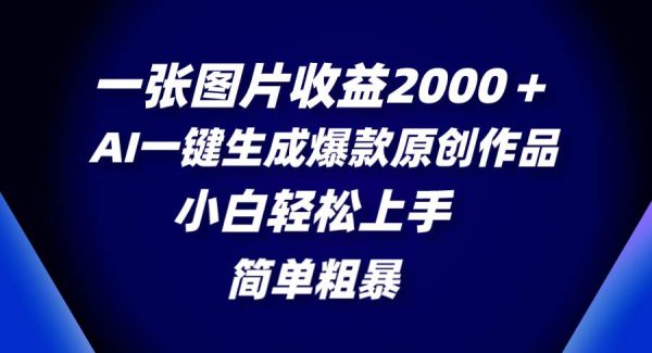 一张图片收益2000＋，AI一键生成爆款原创作品，简单粗暴，小白轻松上手