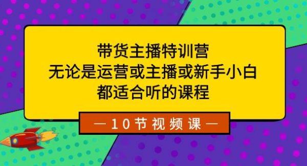 带货主播特训营：无论是运营或主播或新手小白，都适合听的课程