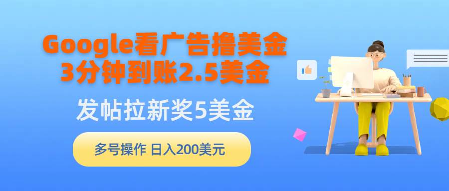 Google看广告撸美金，3分钟到账2.5美金，发帖拉新5美金，多号操作，日入…