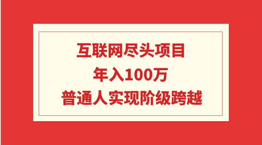 互联网尽头项目：年入100W，普通人实现阶级跨越