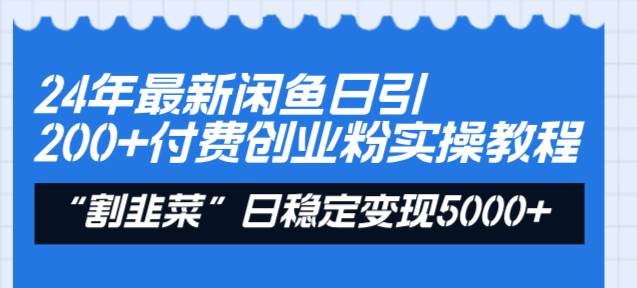 24年最新闲鱼日引200+付费创业粉，割韭菜每天5000+收益实操教程！