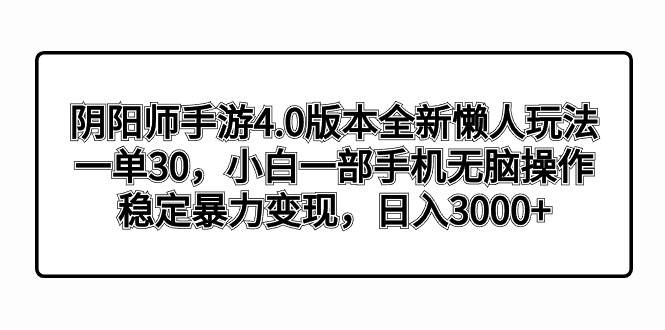 阴阳师手游4.0版本全新懒人玩法，一单30，小白一部手机无脑操作，稳定暴力变现